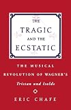 The Tragic and the Ecstatic: The Musical Revolution of Wagners Tristan and Isolde