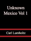 Unknown Mexico Vol 1 - Carl Lumholtz