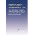 Recreational Boating Safety and Facilities Improvement Act of 1979: Hearing before the Committee on Commerce, Science,... by Science, and Transportation., . United States. Congress. Senate. Committee on Commerce