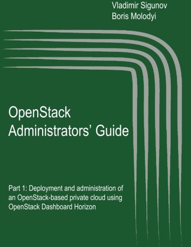 OpenStack Administrators' Guide: OpenStack Administrators' Guide. Part 1: Deployment and administration of an OpenStack-based private cloud using ... (OpenStack: the Cloud Operating System)