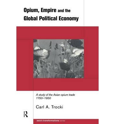 [(Opium, Empire and the Global Political Economy: A Study of the Asian Opium Trade )] [Author: Carl A. Trocki] [Nov-1999]