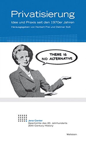 Privatisierung: Idee und Praxis seit den 1970er Jahren (Jena Center Geschichte des 20. Jahrhunderts 12) (German Edition)