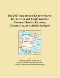 The 2007 Import and Export Market for Articles and Equipment for General Physical Exercise, Gymnastics, or Athletics in Spain The 2007 Import and Export Market for Articles and Equipment for General Physical Exercise, Gymnastics, or Athletics in Spain
