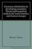 Currency substitution in developing countries : theory and empirical analysis for Latin America and Eastern Europe