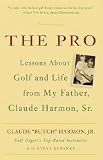 The Pro: Lessons About Golf and Life from My Father, Claude Harmon, Sr.