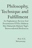 Philosophy, Technique and Fulfillment: An Explanatory Review and Presentation of His Holiness Shri Maharishi Mahesh Yogi's Transcendental Meditation