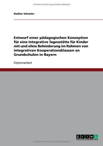 Entwurf einer p�dagogischen Konzeption f�r eine integrative Tagesst�tte f�r Kinder mit und ohne Behinderung im Rahmen von integrativen Kooperationsklassen an Grundschulen in Bayern
