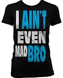 I Ain't Even Mad Bro Juniors T-shirt, Big and Bold Funny Statements Juniors Shirt