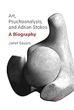 Art, psychoanalysis, and Adrian Stokes : a biography
