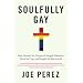 Soulfully Gay: How Harvard, Sex, Drugs, and Integral Philosophy Drove Me Crazy and Brought Me Back to God