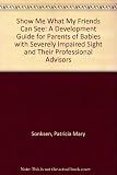 Show me what my friends can see : a developmental guide for parents of babies with severely impaired sight and their professional advisors