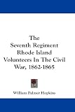 The Seventh Regiment Rhode Island Volunteers In The Civil War, 1862-1865