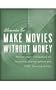 Make Movies Without Money: Microbudget Filmmaking for Students, Photographers and Other Starving Artists