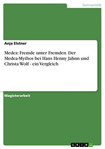 Medea: Fremde unter Fremden. Der Medea-Mythos bei Hans Henny Jahnn und Christa Wolf - ein Vergleich (German Edition)