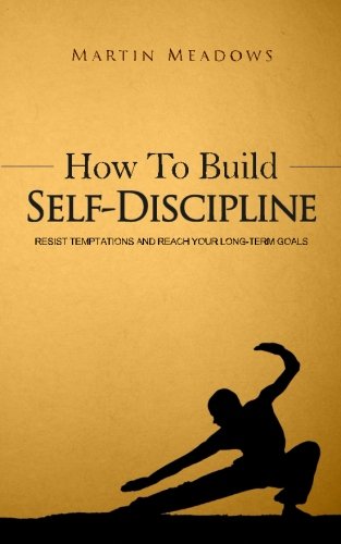 How to Build Self-Discipline: Resist Temptations and Reach Your Long-Term Goals, by Martin Meadows How to Build Self-Discipline: Resist Temptations and Reach Your Long-Term Goals, by Martin Meadows