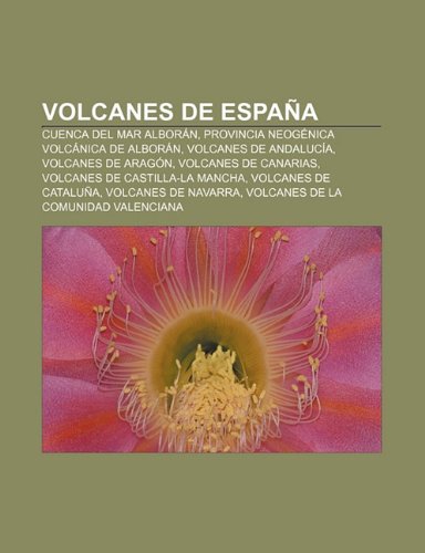 Volcanes de España: Cuenca del Mar Alborán, Provincia neogénica volcánica de Alborán, Volcanes de AndalucÃa, Volcanes de Aragón (Spanish Edition)