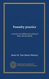 Foundry practice: a treatise on molding and casting in their various details