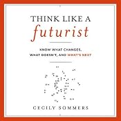 Think Like a Futurist: Know What Changes, What Doesn't, and What's Next | [Cecily Sommers]