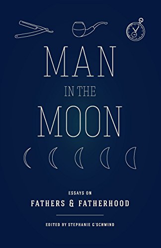 Man in the Moon: Essays on Fathers and Fatherhood