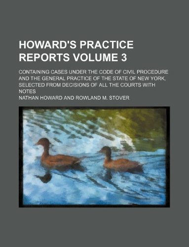 Howard's practice reports Volume 3; containing cases under the Code of civil procedure and the general practice of the state of New York, selected from decisions of all the courts with notes