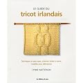 Le guide du tricot irlandais : Techniques en pas-�-pas, sch�mas faciles � suivre, mod�les pour d�butantes