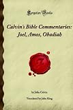 Calvin's Bible Commentaries: Joel, Amos, Obadiah: (Forgotten Books)