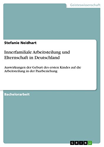 Innerfamiliale Arbeitsteilung und Elternschaft in Deutschland: Auswirkungen der Geburt des ersten Kindes auf die Arbeitsteilung in der Paarbeziehung (German Edition)