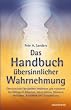 Das Handbuch �bersinnlicher Wahrnehmung: �bersinnliche F�higkeiten entdecken und trainieren. Feinf�hligkeit, Intuition, H�ren innerer Stimmen, Hellsehen, Aurasehen und Selbstheilung