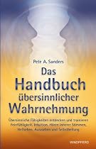 Das Handbuch &uuml;bersinnlicher Wahrnehmung: &Uuml;bersinnliche F&auml;higkeiten entdecken und trainieren. Feinf&uuml;hligkeit, Intuition, H&ouml;ren innerer Stimmen, Hellsehen, Aurasehen und Selbstheilung