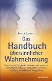 Das Handbuch �bersinnlicher Wahrnehmung: �bersinnliche F�higkeiten entdecken und trainieren. Feinf�hligkeit, Intuition, H�ren innerer Stimmen, Hellsehen, Aurasehen und Selbstheilung