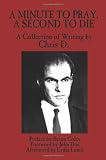 A Minute to Pray, A Second to Die: A Collection of Writing by Chris D.
