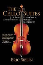 The Cello Suites: J. S. Bach, Pablo Casals, and the Search for a Baroque Masterpiece The Cello Suites: J. S. Bach, Pablo Casals, and the Search for a Baroque Masterpiece