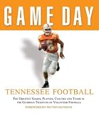 Game Day Tennessee Football: The Greatest Games, Players, Coaches, and Teams in the Glorious Tradition of Volunteer Football