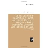 Social Sources of Disparities in Health and Health Care and Linkages to Policy, Population Concerns and Providers of Care (Research in the Sociology of Work)