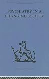 Psychiatry in a Changing Society (International Behavioural and Social Sciences, Classics from the Tavistock Press)