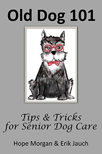 Old Dog 101 - Tips & Tricks for Senior Dog Care, by Hope Morgan, Erik Jauch