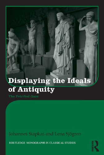Displaying the Ideals of Antiquity: The Petrified Gaze (Routledge Monographs in Classical Studies)