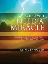 When You Need a Miracle: Stories to Give You Faith and Bring You Hope