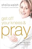 Get Off Your Knees and Pray: A Womans Guide to Life-Changing Prayer