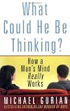 What Could He Be Thinking?: How a Man's Mind Really Works Michael Gurian