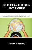 Do African Children Have Rights?: A Comparative and Legal Analysis of the United Nations Convention on the Rights of the Child