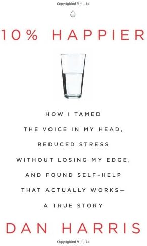 10% Happier: How I Tamed the Voice in My Head, Reduced Stress Without Losing My Edge, and Found Self-Help That Actually Works--A True Story