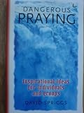 Dangerous praying : inspirational ideas for individuals and groups