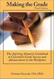 Making the Grade: The Aspiring Actuary's Guidebook to Consistent Exam Success and Advancement in the Workplace