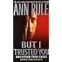 But I Trusted You (Ann Rule's Crime Files)