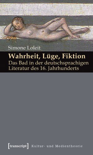 Wahrheit, L�ge, Fiktion: Das Bad in der deutschsprachigen Literatur des 16. Jahrhunderts
