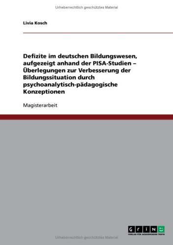 Defizite im deutschen Bildungswesen, aufgezeigt anhand der PISA-Studien - �berlegungen zur Verbesserung der Bildungssituation durch psychoanalytisch-p�dagogische Konzeptionen