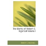 The Works of Robert G. Ingersoll Volume I: Lectures