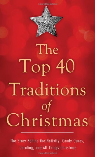 The Top 40 Traditions of Christmas: The Story Behind the Nativity, Candy Canes, Caroling, and All Things Christmas (VALUE BOOKS)