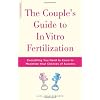 The Couple's Guide to in Vitro Fertilization: Everything You Need to Know to Maximize Your Chances Of Success